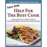 Sous Vide: Help for the Busy Cook: Harness the Power of Sous Vide to Create Great Meals Around Your Busy Schedule (Cooking Sous Vide)