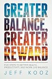 Greater Balance, Greater Reward: Five Steps to Better Health, Productivity, and Work Life Balance (Greater Balance Books) (Volume 1)