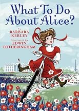 What to Do about Alice?: How Alice Roosevelt Broke the Rules, Charmed the World, and Drove Her Father Teddy Crazy!