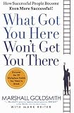 What Got You Here Won t Get You There: How Successful People Become Even More Successful (Hardcover)