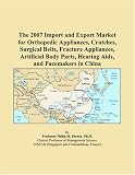 The 2007 Import and Export Market for Orthopedic Appliances, Crutches, Surgical Belts, Fracture Appliances, Artificial Body Parts, Hearing Aids, and Pacemakers in China