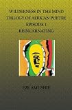 Wilderness in the Mind Trilogy of African Poetry: Episode 1 Reincarnating