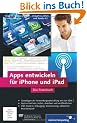 Apps entwickeln f�r iPhone und iPad: Inkl. Xcode, Debugging, Versionierung, zahlreiche Praxisbeispiele. Aktuell zu iOS 5 und Xcode 4.2 (Galileo Computing)