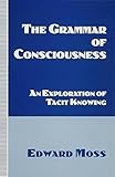 The grammar of consciousness : an exploration of tacit knowing