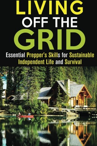 Living Off the Grid: Essential Prepper's Skills for Sustainable Independent Life and Survival (Sustainable Living), by Calvin Hale, Gilber