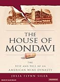 The House of Mondavi: The Rise and Fall of an American Wine Dynasty