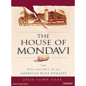 The House of Mondavi: The Rise and Fall of an American Wine Dynasty by Julia Flynn Siler and Alan Sklar