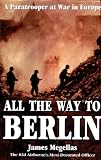 All the Way to Berlin: A Paratrooper at War in Europe