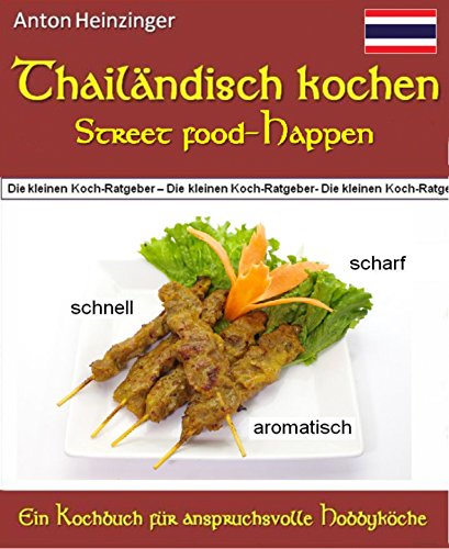 Thailändisch kochen -  Street food-Happen - schnell - scharf - aromatisch: Rezepte für köstliche kleine Gerichte aus Thailands Straßenküchen - Ein Kochbuch ... 