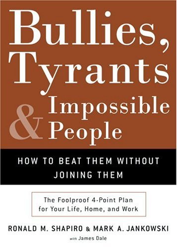 Bullies, Tyrants, and Impossible People: How to Beat Them Without Joining Them