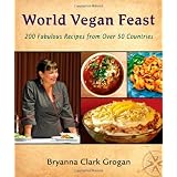 World Vegan Feast: 200 Fabulous Recipes from Over 50 Countries ~ Bryanna Clark Grogan