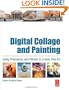 Digital Collage and Painting: Using Photoshop and Painter to Create Fine Art