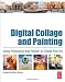 Digital Collage and Painting: Using Photoshop and Painter to Create Fine Art