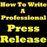 How To Write A Press Release: Discover The Best Press Release Format. Press Release Writing Exposed!
