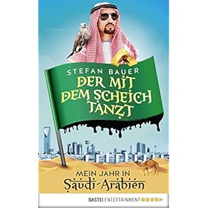 Der mit dem Scheich tanzt: Mein Jahr in Saudi-Arabien