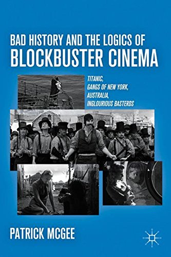 Bad History and the Logics of Blockbuster Cinema: Titanic, Gangs of New York, Australia, Inglourious Basterds, by P. McGee Bad History and the Logics of Blockbuster Cinema: Titanic, Gangs of New York, Australia, Inglourious Basterds, by P. McGee