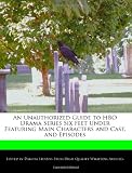 An Unauthorized Guide to HBO Drama Series Six Feet Under Featuring Main Characters and Cast, and Episodes