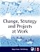 Change,
Strategy
and
Projects
at
Work