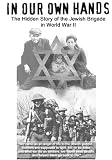 In Our Own Hands - The Hidden Story of the Jewish Brigade in World War II