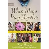 When Moms Pray Together: True Stories of God's Power to Transform Your Child
