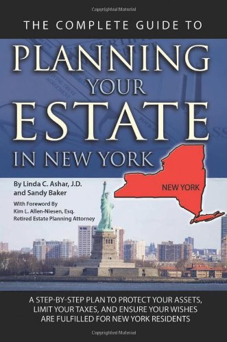 The Complete Guide to Planning Your Estate in New York: A Step-by-step Plan to Protect Your Assets, Limit Your Taxes, and Ensure Your Wishes Are Fulfilled for New York Residents