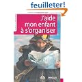 J'aide mon enfant � s'organiser : M�thode facile � l'usage des parents