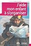J'aide mon enfant � s'organiser : M�thode facile � l'usage des parents