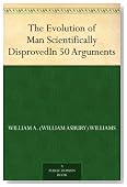 The Evolution of Man Scientifically DisprovedIn 50 Arguments