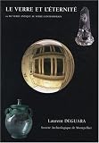 Le verre et l'�ternit� : Ou Du verre antique au verre contemporain
