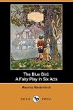 The Blue Bird: A Fairy Play in Six Acts (Dodo Press)