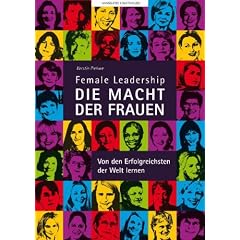 Female Leadership-DIE MACHT DER FRAUEN-Von den Erfolgreichsten der Welt lernen