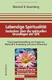 Lebendige Spiritualit&auml;t: Gedanken &uuml;ber die spirituellen Grundlagen der Gewaltfreien Kommunikation - Marshall B. Rosenberg
