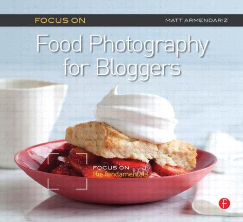 Focus on Food Photography for Bloggers: Focus on the Fundamentals (The Focus On Series)