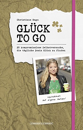 Glück to go: 20 kompromisslose Selbstversuche, die tägliche Dosis Glück zu finden (German Edition)