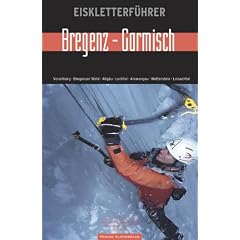 Eiskletterf�hrer Zwischen Bregenz bis Garmisch: Vorarlberg, Bregenzer Wald, Allg�u, Lechtal, Ammergau, Wetterstein, Loisachtal
