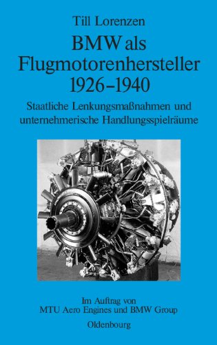 BMW als Flugmotorenhersteller 1926-1940: Staatliche Lenkungsmaßnahmen und unternehmerische Handlungsspielräume. Im Auftrag von MTU Aero Engines und BMW Group BMW als Flugmotorenhersteller 1926-1940: Staatliche Lenkungsmaßnahmen und unternehmerische Handlungsspielräume. Im Auftrag von MTU Aero Engines und BMW Group