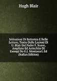 Istituzioni Di Rettorica E Belle Lettere, Tratte Dalle Lezioni Di U. Blair Dal Padre F. Soave, Ampliate Ed Arricchite Di Esempj Da G.J. Montanari. Ed (Italian Edition)