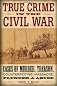 True crime in the Civil War : cases of murder, treason, counterfeiting, massacre, plunder, and abuse 