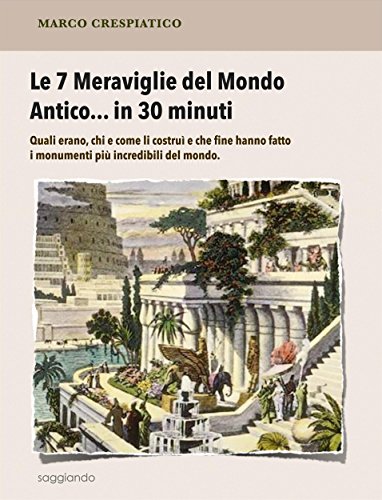Le 7 Meraviglie del Mondo Antico... in 30 minuti (Italian Edition)