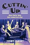 Cuttin Up: How Early Jazz Got Americas Ear (Cultureamerica)