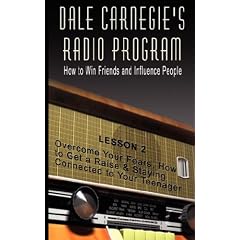 Dale Carnegie's Radio Program: How to Win Friends and Influence People - Lesson 2: Overcome Your Fears, How to Get a Raise & Staying Connected to Your Teenager