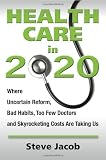 Health Care in 2020: Where Uncertain Reform, Bad Habits, Too Few Doctors and Skyrocketing Costs Are Taking Us