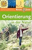 Orientierung in der Natur - Nature Scout: Entdecken und Experimentieren - Mit vielen Tipps f&uuml;r Junior-Forscher! - Martina Gorgas