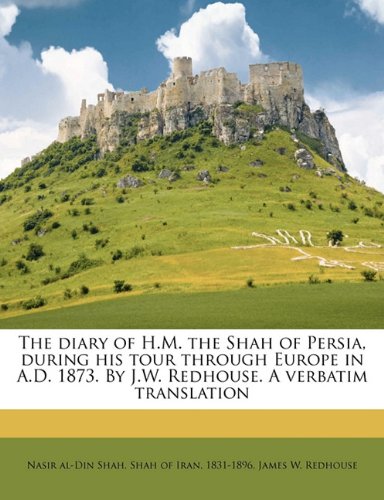The diary of H.M. the Shah of Persia, during his tour through Europe in A.D. 1873. By J.W. Redhouse. A verbatim translation