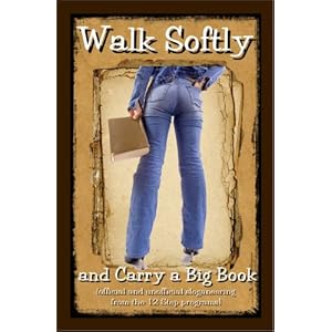 Walk Softly and Carry a Big Book: (Official and Unofficial Sloganeering from the 12 Step Programs)