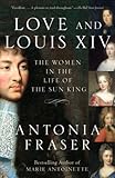 Love and Louis XIV: The Women in the Life of the Sun King