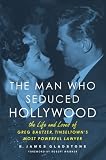 The Man Who Seduced Hollywood: The Life and Loves of Greg Bautzer, Tinseltowns Most Powerful Lawyer