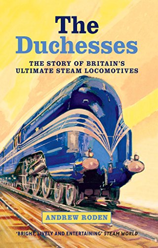 The Duchesses: The Story of Britain's Ultimate Steam Locomotives, by Andrew Roden