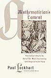 A Mathematician's Lament: How School Cheats Us Out of Our Most Fascinating and Imaginative Art Form