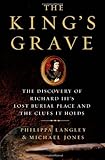 The King's Grave: The Discovery of Richard III's Lost Burial Place and the Clues It Holds